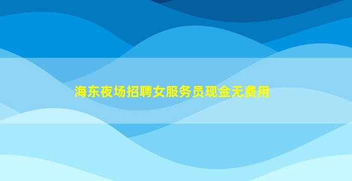 海东夜场招聘女服务员现金无费用